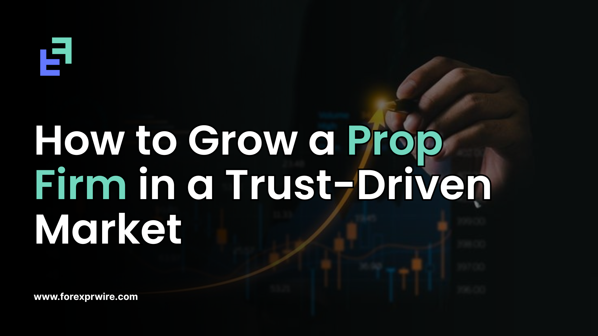 How to Grow a Prop Firm in a Trust-Driven Market – Forex PR Wire