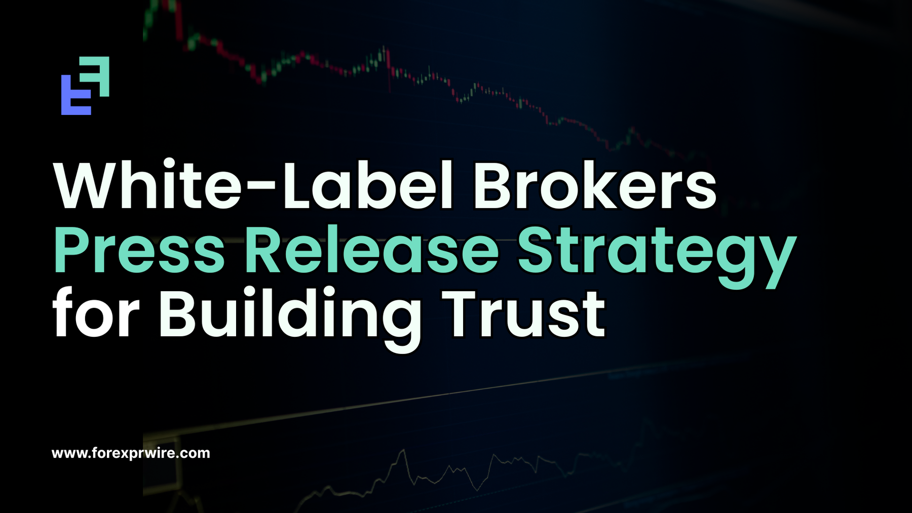White-Label Brokers Press Release Strategy for Building Trust and Scaling Forex Brands